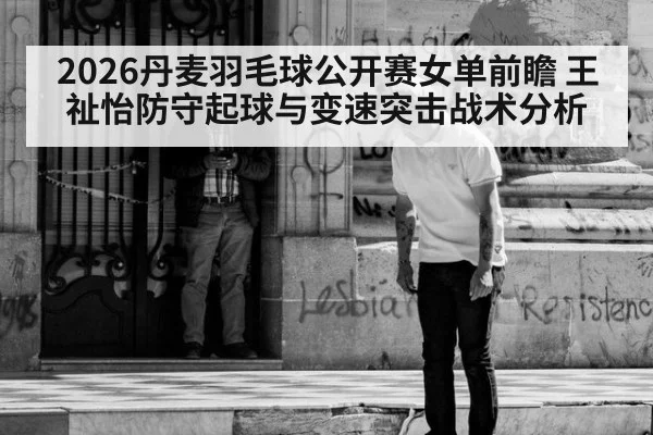 2026丹麦羽毛球公开赛女单前瞻 王祉怡防守起球与变速突击战术分析