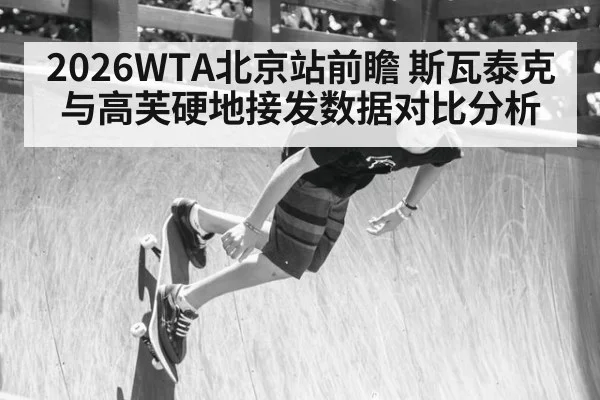 2026WTA北京站前瞻 斯瓦泰克与高芙硬地接发数据对比分析