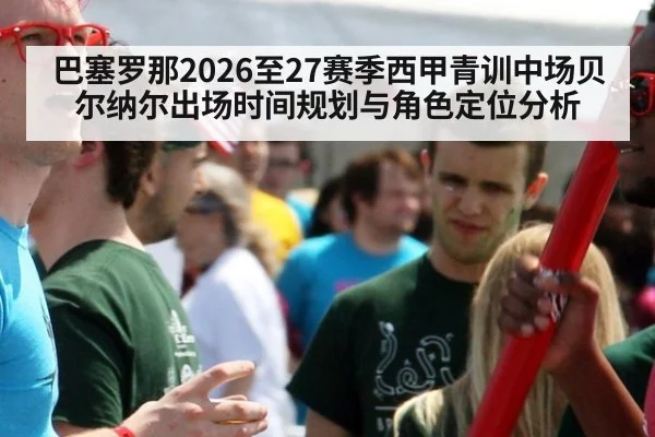 巴塞罗那2026至27赛季西甲青训中场贝尔纳尔出场时间规划与角色定位分析